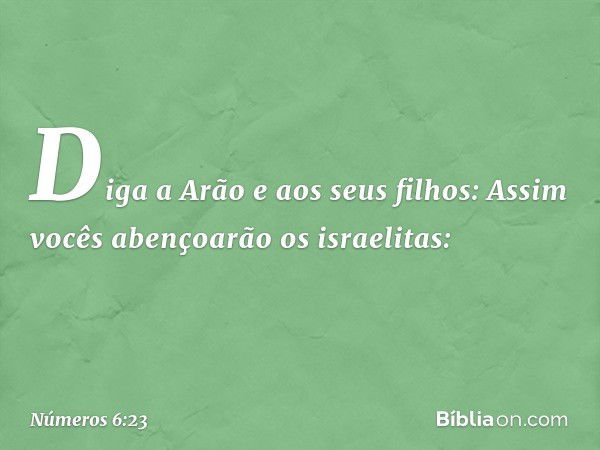 "Diga a Arão e aos seus filhos: Assim vocês abençoarão os israelitas: -- Números 6:23