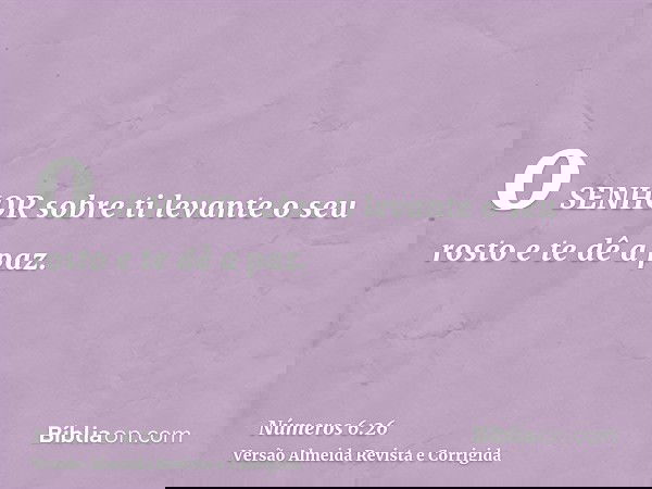 o SENHOR sobre ti levante o seu rosto e te dê a paz.