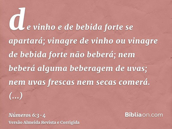 de vinho e de bebida forte se apartará; vinagre de vinho ou vinagre de bebida forte não beberá; nem beberá alguma beberagem de uvas; nem uvas frescas nem secas 