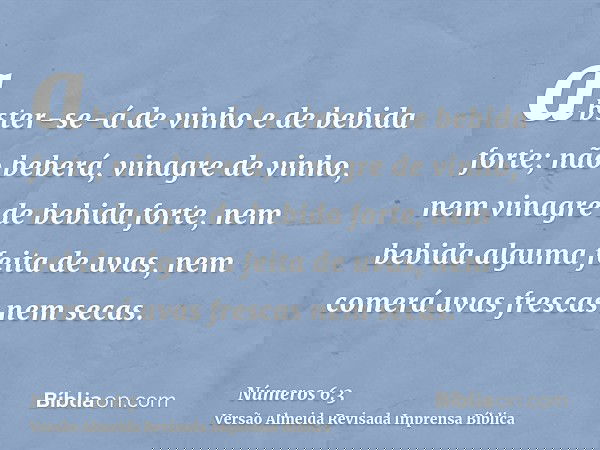 abster-se-á de vinho e de bebida forte; não beberá, vinagre de vinho, nem vinagre de bebida forte, nem bebida alguma feita de uvas, nem comerá uvas frescas nem 