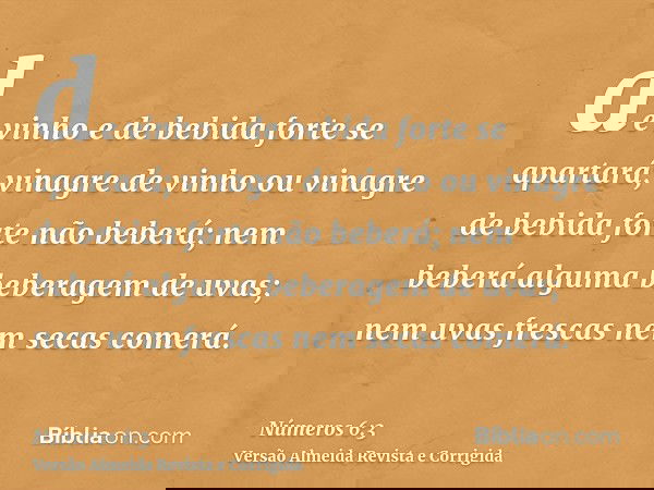 de vinho e de bebida forte se apartará; vinagre de vinho ou vinagre de bebida forte não beberá; nem beberá alguma beberagem de uvas; nem uvas frescas nem secas 
