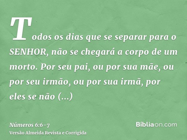 Todos os dias que se separar para o SENHOR, não se chegará a corpo de um morto.Por seu pai, ou por sua mãe, ou por seu irmão, ou por sua irmã, por eles se não c