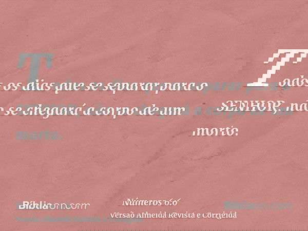 Todos os dias que se separar para o SENHOR, não se chegará a corpo de um morto.