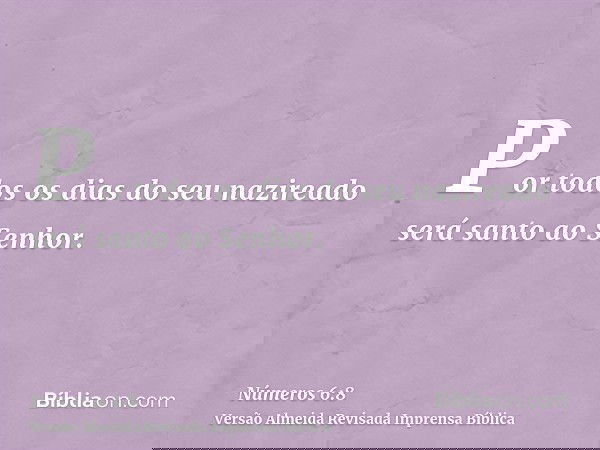 Por todos os dias do seu nazireado será santo ao Senhor.