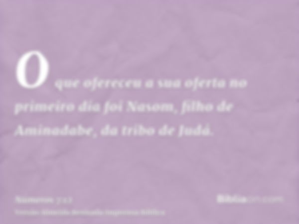 O que ofereceu a sua oferta no primeiro dia foi Nasom, filho de Aminadabe, da tribo de Judá.