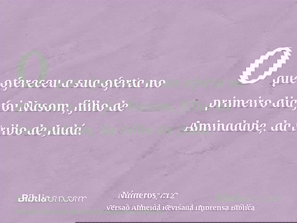 O que ofereceu a sua oferta no primeiro dia foi Nasom, filho de Aminadabe, da tribo de Judá.