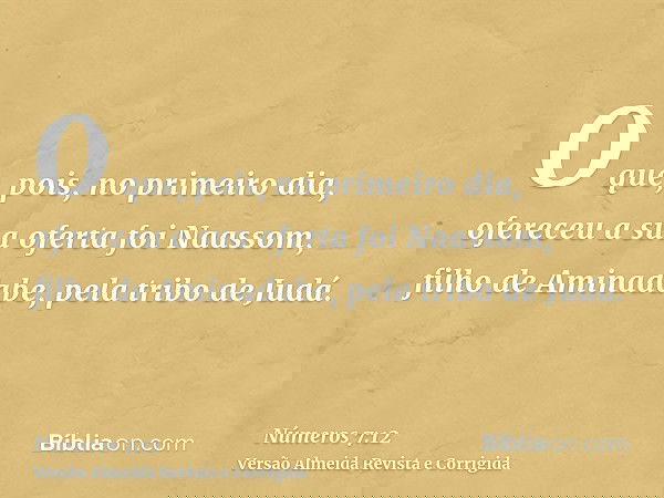 O que, pois, no primeiro dia, ofereceu a sua oferta foi Naassom, filho de Aminadabe, pela tribo de Judá.