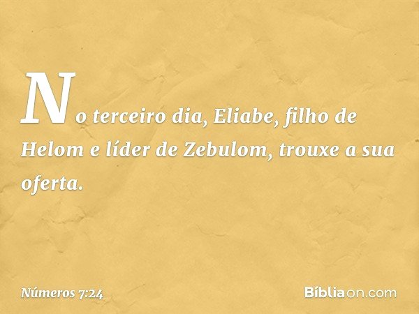 No terceiro dia, Eliabe, filho de Helom e líder de Zebulom, trouxe a sua oferta. -- Números 7:24