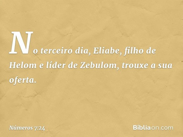 No terceiro dia, Eliabe, filho de Helom e líder de Zebulom, trouxe a sua oferta. -- Números 7:24