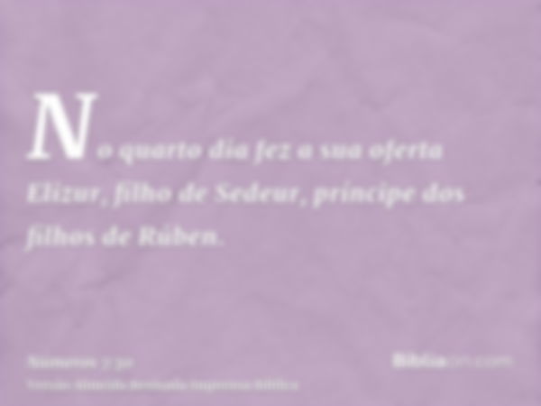 No quarto dia fez a sua oferta Elizur, filho de Sedeur, príncipe dos filhos de Rúben.