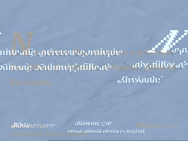 No quinto dia, ofereceu o príncipe dos filhos de Simeão, Selumiel, filho de Zurisadai.