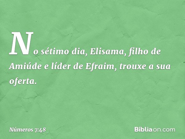 No sétimo dia, Elisama, filho de Amiúde e líder de Efraim, trouxe a sua oferta. -- Números 7:48