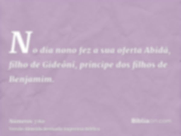 No dia nono fez a sua oferta Abidã, filho de Gideôni, príncipe dos filhos de Benjamim.