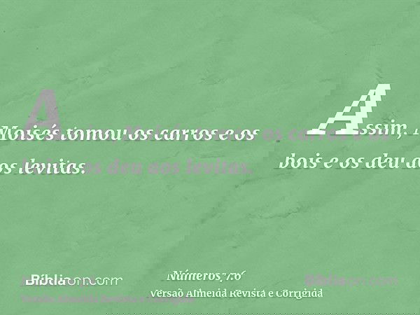 Assim, Moisés tomou os carros e os bois e os deu aos levitas.