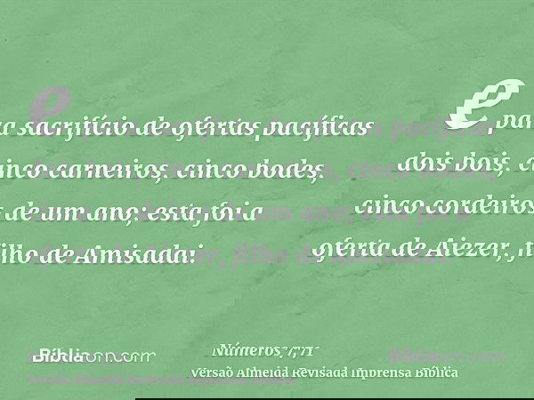 e para sacrifício de ofertas pacíficas dois bois, cinco carneiros, cinco bodes, cinco cordeiros de um ano; esta foi a oferta de Aiezer, filho de Amisadai.