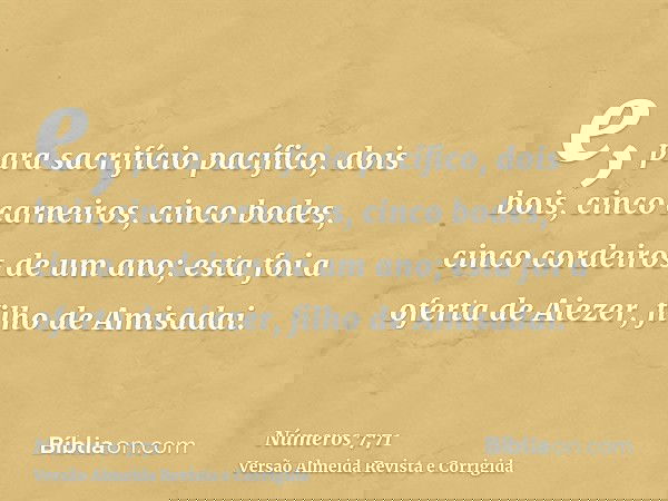 e, para sacrifício pacífico, dois bois, cinco carneiros, cinco bodes, cinco cordeiros de um ano; esta foi a oferta de Aiezer, filho de Amisadai.