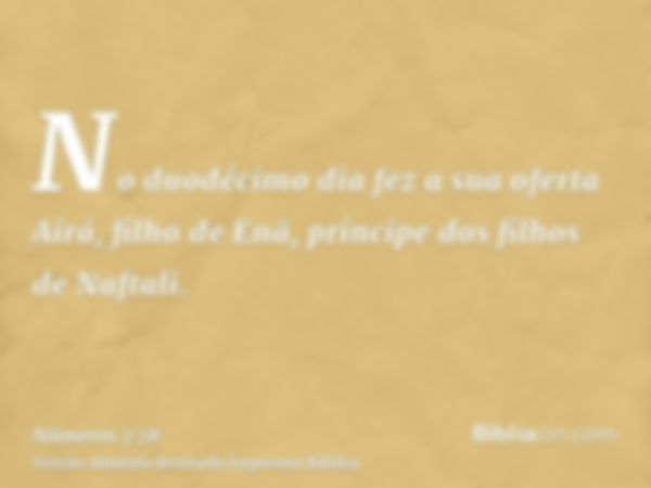 No duodécimo dia fez a sua oferta Airá, filho de Enã, príncipe dos filhos de Naftali.