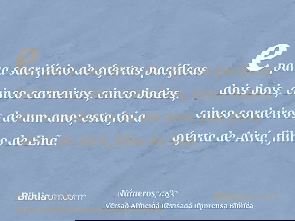 e para sacrifício de ofertas pacíficas dois bois, cinco carneiros, cinco bodes, cinco cordeiros de um ano; esta foi a oferta de Airá, filho de Enã.