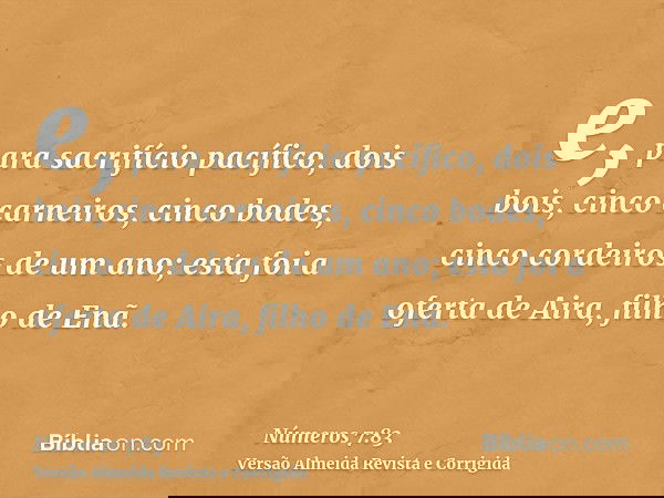 e, para sacrifício pacífico, dois bois, cinco carneiros, cinco bodes, cinco cordeiros de um ano; esta foi a oferta de Aira, filho de Enã.
