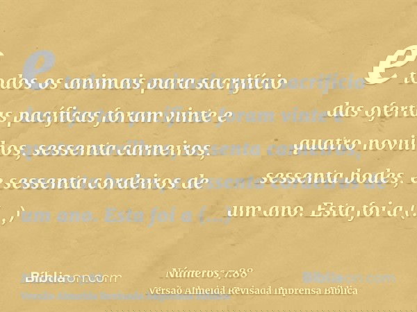 e todos os animais para sacrifício das ofertas pacíficas foram vinte e quatro novilhos, sessenta carneiros, sessenta bodes, e sessenta cordeiros de um ano. Esta