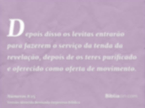 Depois disso os levitas entrarão para fazerem o serviço da tenda da revelação, depois de os teres purificado e oferecido como oferta de movimento.