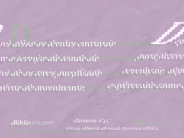 Depois disso os levitas entrarão para fazerem o serviço da tenda da revelação, depois de os teres purificado e oferecido como oferta de movimento.
