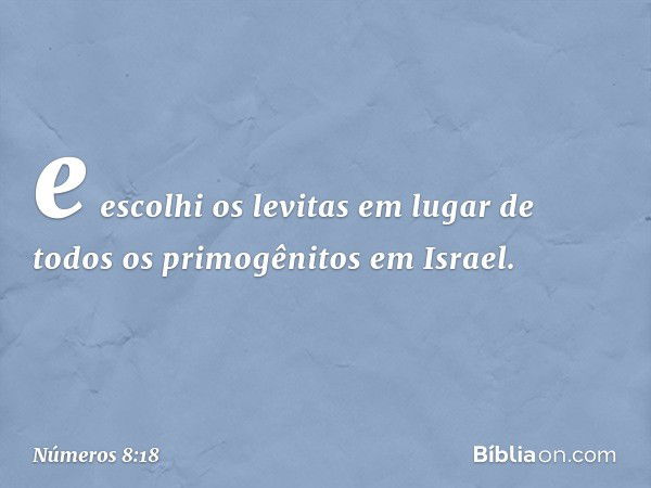 e escolhi os levitas em lugar de todos os primogênitos em Israel. -- Números 8:18