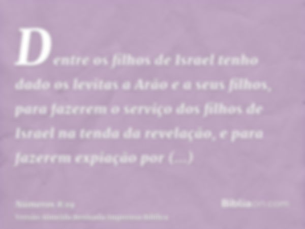 Dentre os filhos de Israel tenho dado os levitas a Arão e a seus filhos, para fazerem o serviço dos filhos de Israel na tenda da revelação, e para fazerem expia