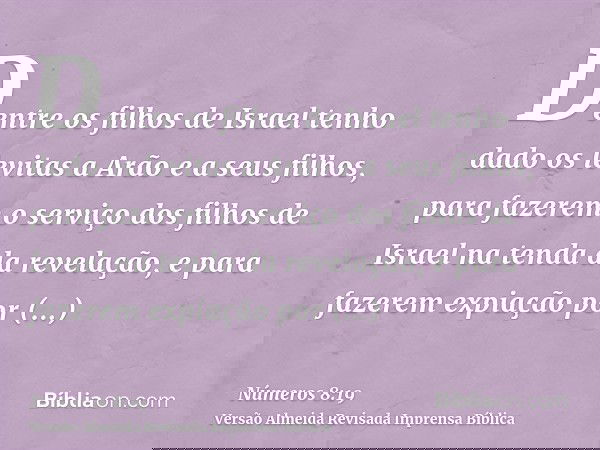 Dentre os filhos de Israel tenho dado os levitas a Arão e a seus filhos, para fazerem o serviço dos filhos de Israel na tenda da revelação, e para fazerem expia