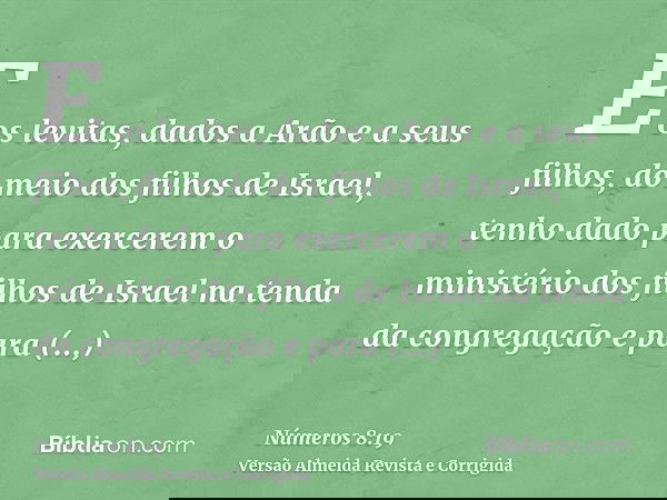 E os levitas, dados a Arão e a seus filhos, do meio dos filhos de Israel, tenho dado para exercerem o ministério dos filhos de Israel na tenda da congregação e