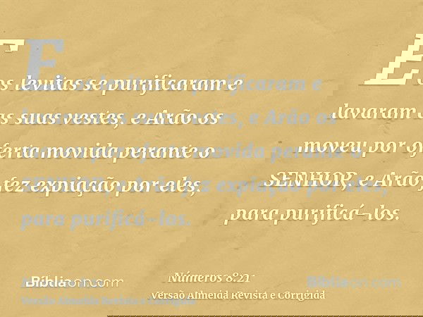 E os levitas se purificaram e lavaram as suas vestes, e Arão os moveu por oferta movida perante o SENHOR, e Arão fez expiação por eles, para purificá-los.