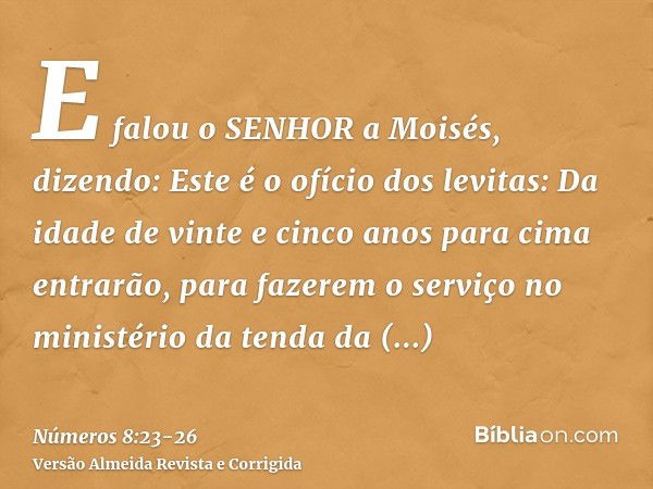 E falou o SENHOR a Moisés, dizendo:Este é o ofício dos levitas: Da idade de vinte e cinco anos para cima entrarão, para fazerem o serviço no ministério da tenda