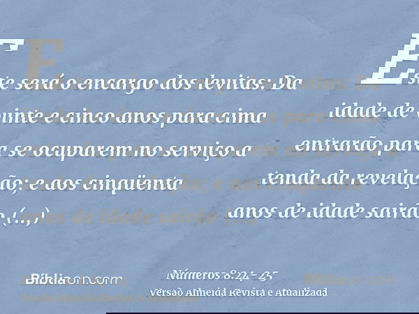 Este será o encargo dos levitas: Da idade de vinte e cinco anos para cima entrarão para se ocuparem no serviço a tenda da revelação;e aos cinqüenta anos de idad