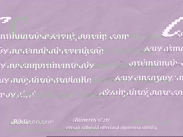 Continuarão a servir, porém, com seus irmãos na tenda da revelação, orientando-os no cumprimento dos seus encargos; mas não farão trabalho. Assim farás para com
