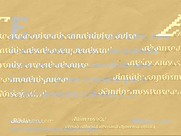 Esta era a obra do candelabro, obra de ouro batido; desde o seu pedestal até as suas corolas, era ele de ouro batido; conforme o modelo que o Senhor mostrara a