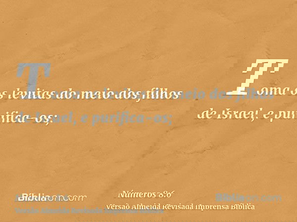 Toma os levitas do meio dos filhos de Israel, e purifica-os;