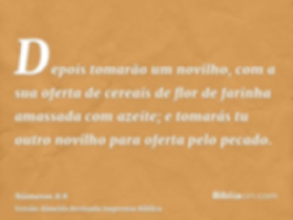 Depois tomarão um novilho, com a sua oferta de cereais de flor de farinha amassada com azeite; e tomarás tu outro novilho para oferta pelo pecado.