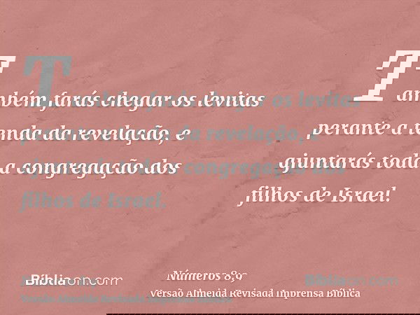 Também farás chegar os levitas perante a tenda da revelação, e ajuntarás toda a congregação dos filhos de Israel.