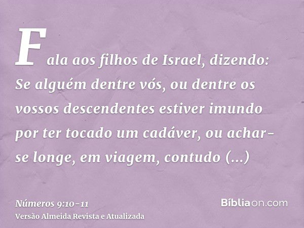 Fala aos filhos de Israel, dizendo: Se alguém dentre vós, ou dentre os vossos descendentes estiver imundo por ter tocado um cadáver, ou achar-se longe, em viage