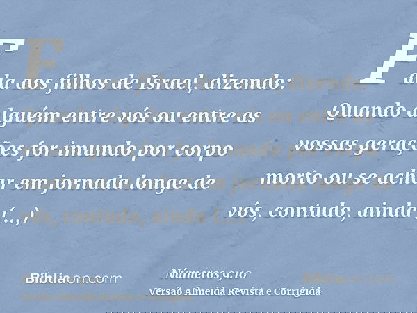 Fala aos filhos de Israel, dizendo: Quando alguém entre vós ou entre as vossas gerações for imundo por corpo morto ou se achar em jornada longe de vós, contudo,