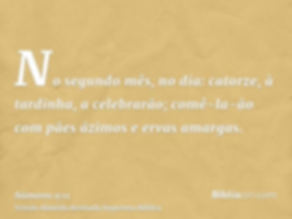 No segundo mês, no dia: catorze, à tardinha, a celebrarão; comê-la-ão com pães ázimos e ervas amargas.