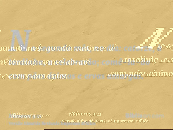 No segundo mês, no dia: catorze, à tardinha, a celebrarão; comê-la-ão com pães ázimos e ervas amargas.