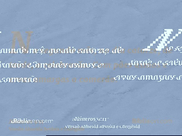 No segundo mês, no dia catorze, de tarde, a celebrarão: Com pães asmos e ervas amargas a comerão.