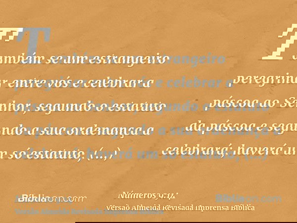 Também se um estrangeiro peregrinar entre vós e celebrar a páscoa ao Senhor, segundo o estatuto da páscoa e segundo a sua ordenança a celebrará; haverá um só es