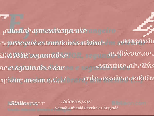 E, quando um estrangeiro peregrinar entre vós e também celebrar a Páscoa ao SENHOR, segundo o estatuto da Páscoa e segundo o seu rito, assim a celebrará; um mes