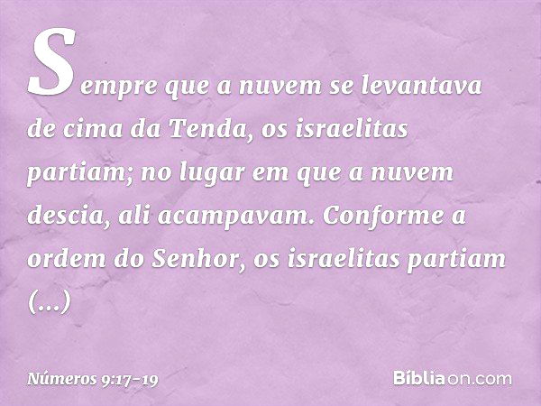 Sempre que a nuvem se levantava de cima da Tenda, os israelitas partiam; no lugar em que a nuvem descia, ali acampavam. Conforme a ordem do Senhor, os israelita