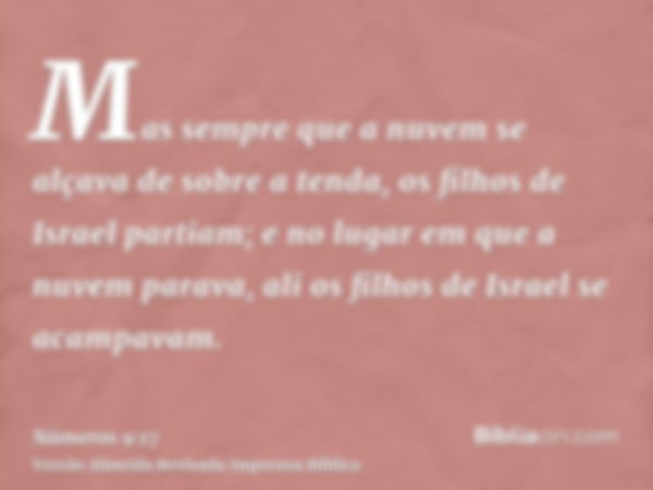 Mas sempre que a nuvem se alçava de sobre a tenda, os filhos de Israel partiam; e no lugar em que a nuvem parava, ali os filhos de Israel se acampavam.