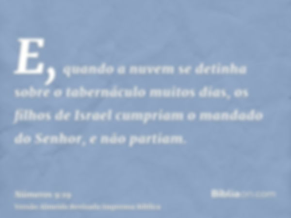 E, quando a nuvem se detinha sobre o tabernáculo muitos dias, os filhos de Israel cumpriam o mandado do Senhor, e não partiam.