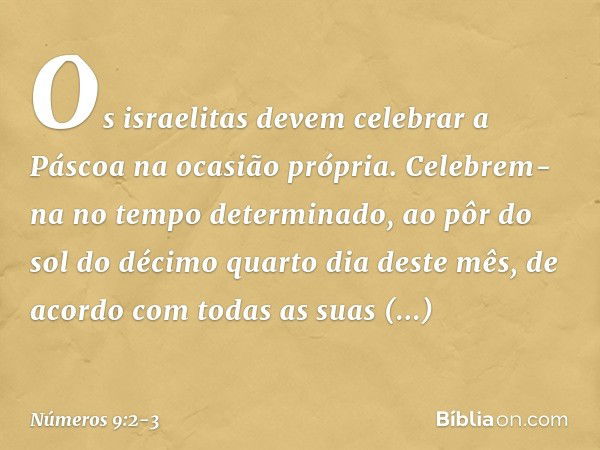 "Os israelitas devem celebrar a Páscoa na ocasião própria. Celebrem-na no tempo determinado, ao pôr do sol do décimo quarto dia deste mês, de acordo com todas a