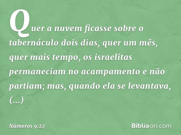 Quer a nuvem ficasse sobre o tabernáculo dois dias, quer um mês, quer mais tempo, os israelitas permaneciam no acampamento e não partiam; mas, quando ela se lev